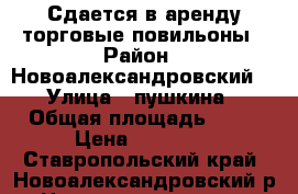 Сдается в аренду торговые повильоны › Район ­ Новоалександровский  › Улица ­ пушкина › Общая площадь ­ 30 › Цена ­ 15 000 - Ставропольский край, Новоалександровский р-н, Новоалександровск г. Недвижимость » Помещения аренда   . Ставропольский край